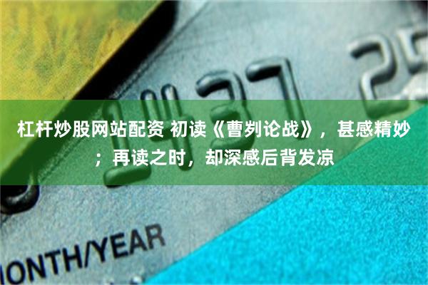 杠杆炒股网站配资 初读《曹刿论战》，甚感精妙；再读之时，却深感后背发凉
