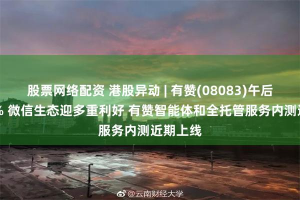 股票网络配资 港股异动 | 有赞(08083)午后涨超22% 微信生态迎多重利好 有赞智能体和全托管服务内测近期上线