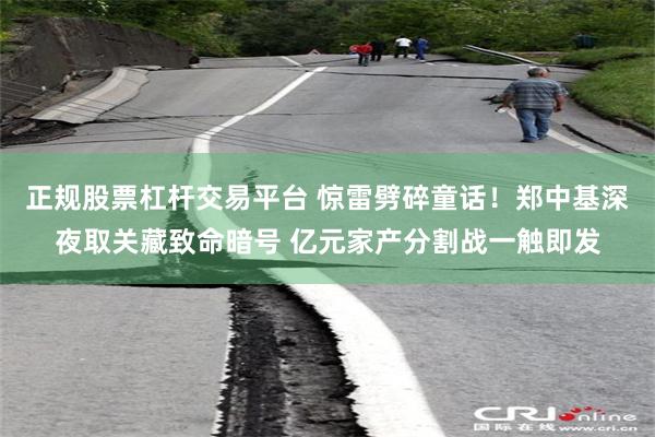 正规股票杠杆交易平台 惊雷劈碎童话！郑中基深夜取关藏致命暗号 亿元家产分割战一触即发