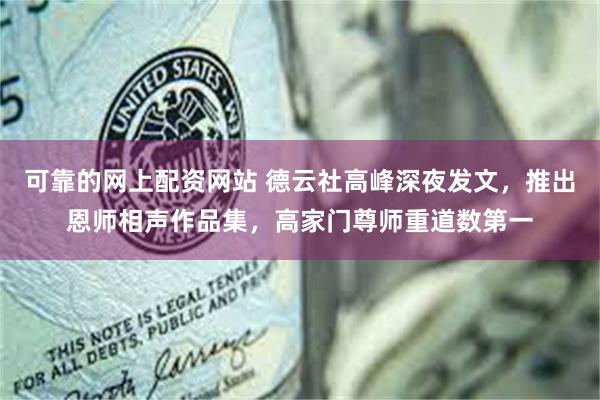 可靠的网上配资网站 德云社高峰深夜发文，推出恩师相声作品集，高家门尊师重道数第一