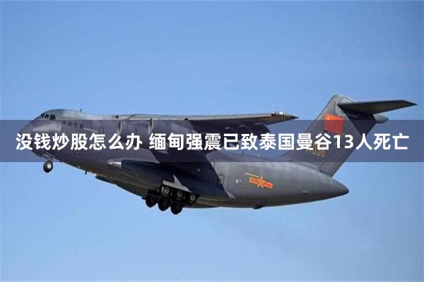 没钱炒股怎么办 缅甸强震已致泰国曼谷13人死亡
