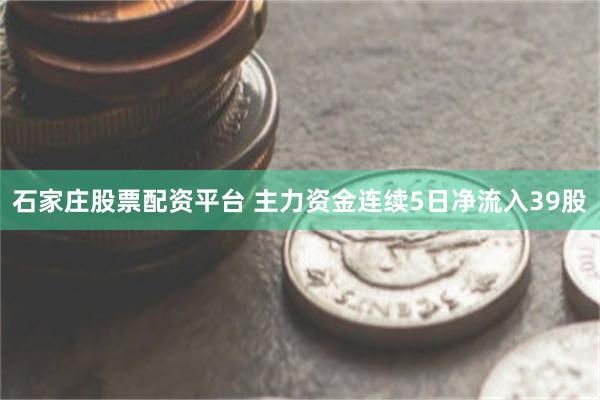 石家庄股票配资平台 主力资金连续5日净流入39股