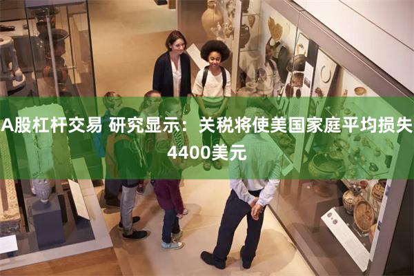 A股杠杆交易 研究显示：关税将使美国家庭平均损失4400美元
