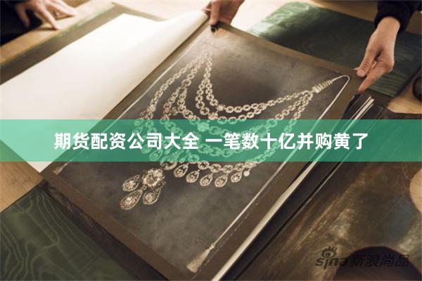 期货配资公司大全 一笔数十亿并购黄了