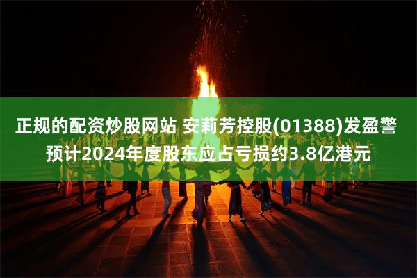 正规的配资炒股网站 安莉芳控股(01388)发盈警 预计2024年度股东应占亏损约3.8亿港元