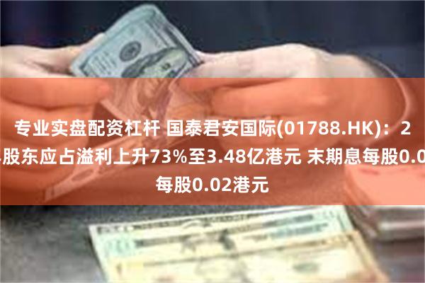 专业实盘配资杠杆 国泰君安国际(01788.HK)：2024年股东应占溢利上升73%至3.48亿港元 末期息每股0.02港元