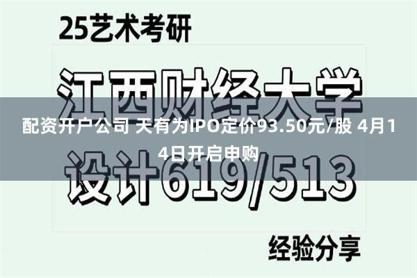 配资开户公司 天有为IPO定价93.50元/股 4月14日开启申购