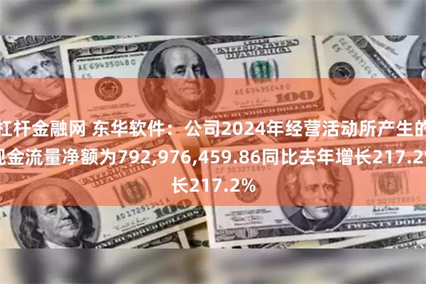 杠杆金融网 东华软件：公司2024年经营活动所产生的现金流量净额为792,976,459.86同比去年增长217.2%