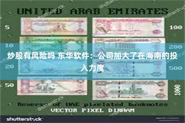 炒股有风险吗 东华软件：公司加大了在海南的投入力度