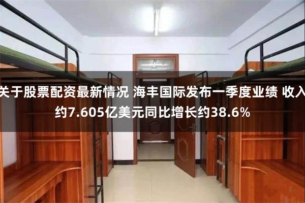 关于股票配资最新情况 海丰国际发布一季度业绩 收入约7.605亿美元同比增长约38.6%