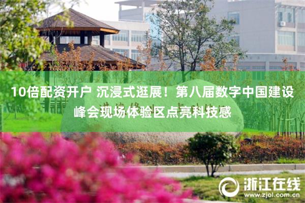 10倍配资开户 沉浸式逛展！第八届数字中国建设峰会现场体验区点亮科技感