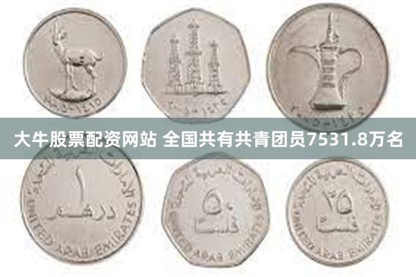 大牛股票配资网站 全国共有共青团员7531.8万名