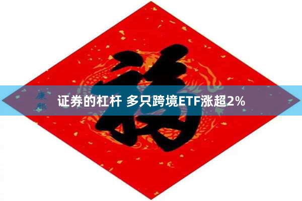 证券的杠杆 多只跨境ETF涨超2%