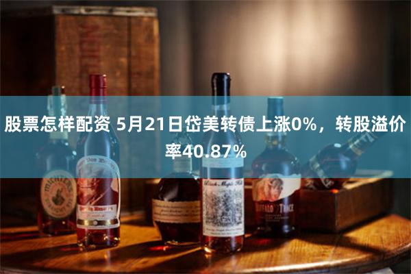 股票怎样配资 5月21日岱美转债上涨0%，转股溢价率40.87%