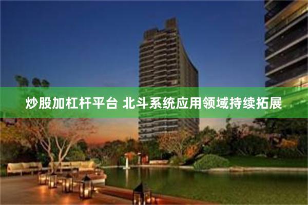 炒股加杠杆平台 北斗系统应用领域持续拓展