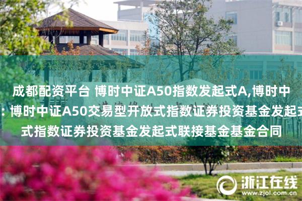 成都配资平台 博时中证A50指数发起式A,博时中证A50指数发起式C: 博时中证A50交易型开放式指数证券投资基金发起式联接基金基金合同