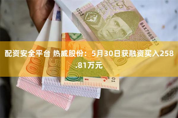 配资安全平台 热威股份：5月30日获融资买入258.81万元