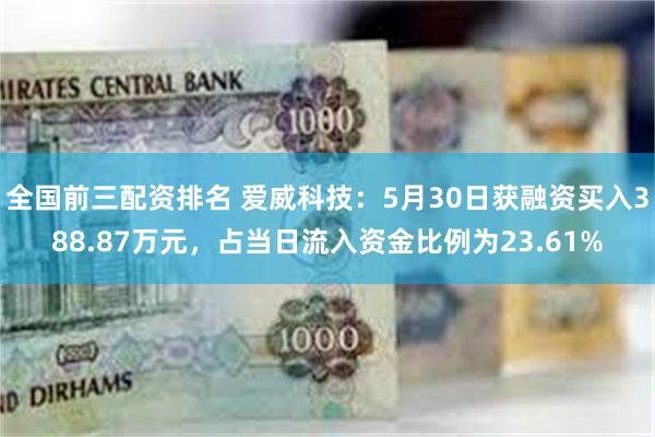 全国前三配资排名 爱威科技：5月30日获融资买入388.87万元，占当日流入资金比例为23.61%