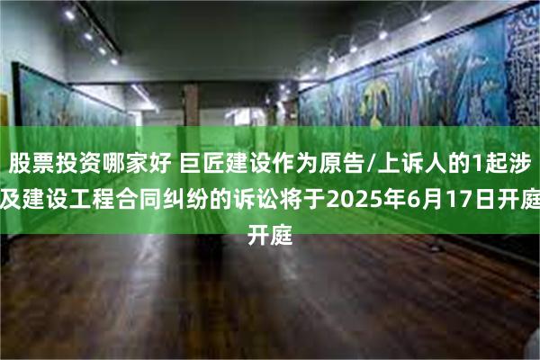 股票投资哪家好 巨匠建设作为原告/上诉人的1起涉及建设工程合同纠纷的诉讼将于2025年6月17日开庭