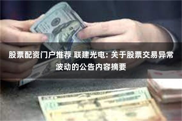 股票配资门户推荐 联建光电: 关于股票交易异常波动的公告内容摘要