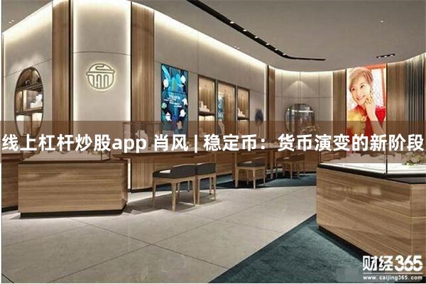线上杠杆炒股app 肖风 | 稳定币：货币演变的新阶段