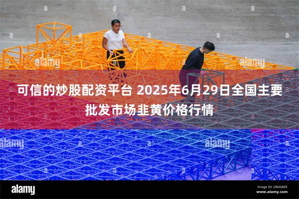 可信的炒股配资平台 2025年6月29日全国主要批发市场韭黄价格行情